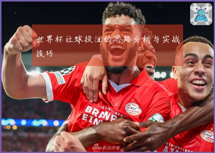世界杯让球投注的思路分析与实战技巧