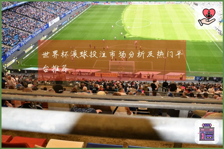 世界杯滚球投注市场分析及热门平台推荐