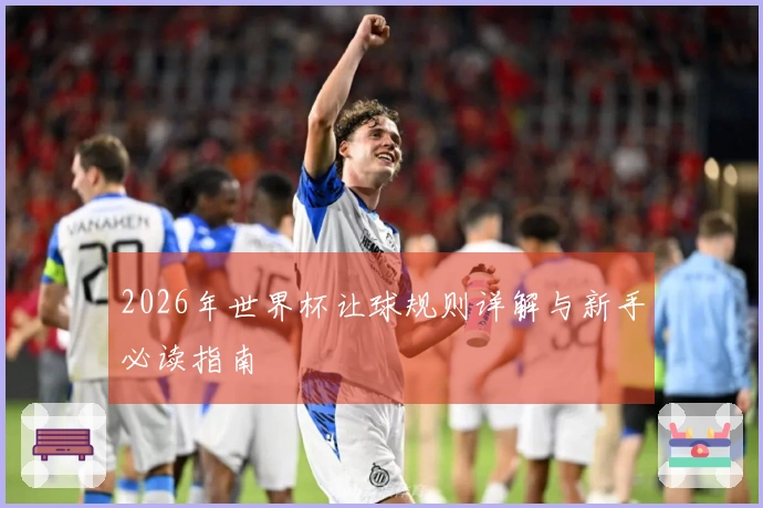 2026年世界杯让球规则详解与新手必读指南