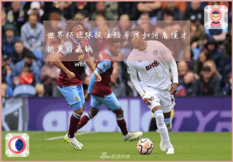 世界杯让球投注赔率该如何看懂才能更好赢钱