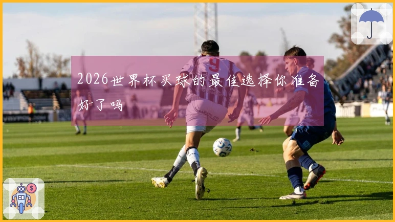 2026世界杯买球的最佳选择你准备好了吗