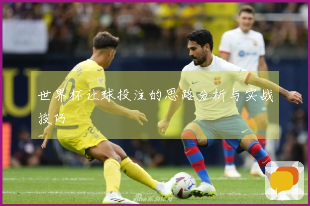 世界杯让球投注的思路分析与实战技巧