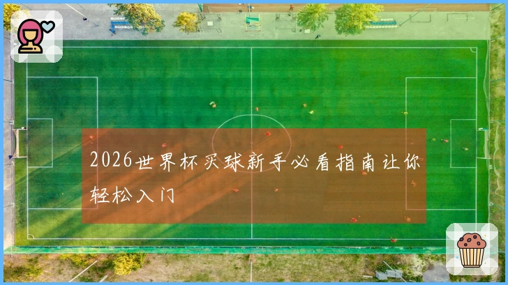 2026世界杯买球新手必看指南让你轻松入门